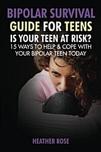 Bipolar Teen: Bipolar Survival Guide for Teens: Is Your Teen at Risk? 15 Ways to Help & Cope with Your Bipolar Teen Today (Paperback)