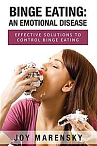 Binge Eating: An Emotional Disease: Effective Solutions to Control Binge Eating (Paperback)