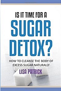 Is It Time for a Sugar Detox?: How to Cleanse the Body of Excess Sugar Naturally (Paperback)