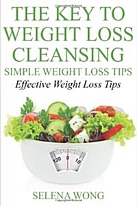 The Key to Weight Loss Cleansing: Simple Weight Loss Tips: Effective Weight Loss Tips (Paperback)