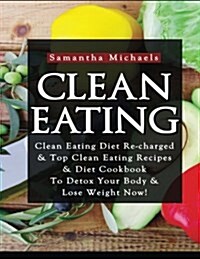 Clean Eating: Clean Eating Diet Re-Charged: Top Clean Eating Recipes & Diet Cookbook to Detox Your Body & Lose Weight Now! (Paperback)