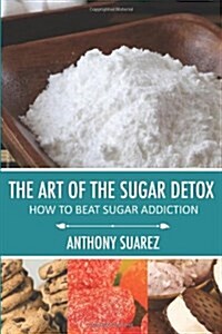 The Art of the Sugar Detox: How to Beat Sugar Addiction (Paperback)