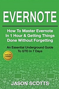 Evernote: How to Master Evernote in 1 Hour & Getting Things Done Without Forgetting ( an Essential Underground Guide to Gtd in 7 (Paperback)