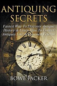 Antiquing Secrets: Fastest Way to Discover Antique History & Learn How to Collect Antiques Like a Seasoned Veteran (Paperback)