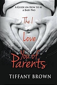 The I Love You of Parents: A Guide on How to Be a Baby Pro (Paperback)