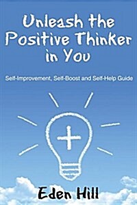 Unleash the Positive Thinker in You: Self-Improvement, Self-Boost and Self-Help Guide (Paperback)