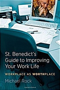 St. Benedicts Guide to Improving Your Work Life: Workplace as Worthplace (Paperback)