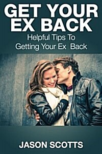 Get Your Ex Back: Helpful Tips to Getting Your Ex Back (Paperback)