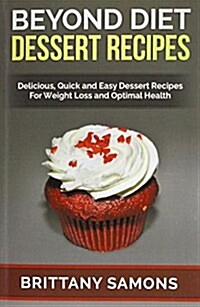 Beyond Diet Dessert Recipes: Delicious, Quick and Easy Dessert Recipes for Weight Loss and Optimal Health (Paperback)