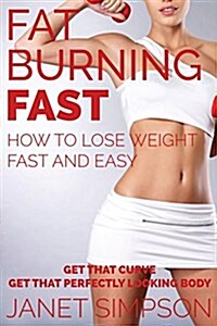 Fat Burning Fast: How to Lose Weight Fast and Easy: Get That Curve - Get That Perfectly Looking Body (Paperback)