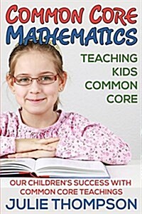 Common Core Mathematics: Teaching Kids Common Core: Our Childrens Success with Common Core Teachings (Paperback)