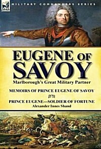 Eugene of Savoy: Marlboroughs Great Military Partner-Memoirs of Prince Eugene of Savoy & Prince Eugene-Soldier of Fortune by Alexander (Hardcover)