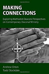 Making Connections : Exploring Methodist Deacons Perspectives on Contemporary Diaconal Ministry (Hardcover)