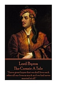 Lord Byron - The Corsair: A Tale: I have great hopes that we shall love each other all our lives as much as if we had never married at all. (Paperback)