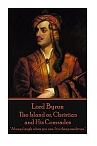 Lord Byron - The Island or, Christian and His Comrades: Always laugh when you can. It is cheap medicine. (Paperback)
