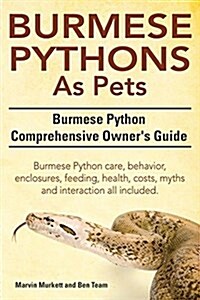 Burmese Python as Pets. Burmese Python Comprehensive Owners Guide. Burmese Python Care, Behavior, Enclosures, Feeding, Health, Costs, Myths and Inter (Paperback)