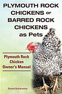Plymouth Rock Chickens or Barred Rock Chickens as Pets. Plymouth Rock Chicken Owners Manual. (Paperback)