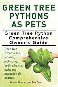 Green Tree Pythons as Pets. Green Tree Python Comprehensive Owners Guide. Green Tree Pythons Care, Behavior, Enclosures, Feeding, Health, Myths and I (Paperback)
