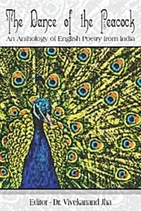 The Dance of the Peacock: An Anthology of English Poetry from India (Paperback)