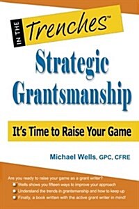 Strategic Grantsmanship: Its Time to Raise Your Game (Paperback)