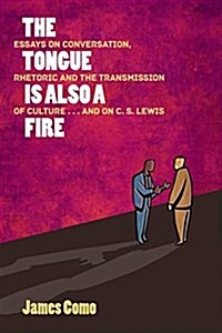 The Tongue Is Also a Fire: Essays on Conversation, Rhetoric and the Transmission of Culture . . . and on C. S. Lewis (Paperback)