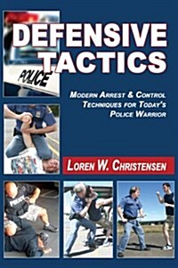 Defensive Tactics: Modern Arrest and Control Techniques for Todays Police Warrior (Hardcover)