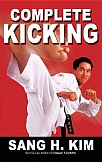 Complete Kicking: The Ultimate Guide to Kicks for Martial Arts Self-Defense & Combat Sports (Hardcover)