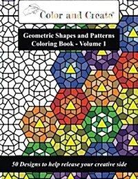 Color and Create - Geometric Shapes and Patterns Coloring Book, Vol.1: 50 Designs to Help Release Your Creative Side (Paperback)