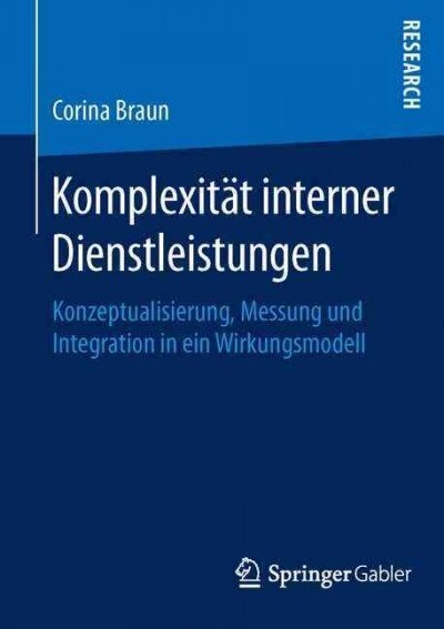 Komplexit? Interner Dienstleistungen: Konzeptualisierung, Messung Und Integration in Ein Wirkungsmodell (Paperback, 1. Aufl. 2016)