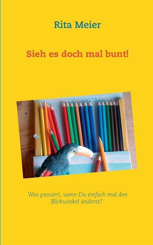 Sieh es doch mal bunt!: Was passiert, wenn Du einfach mal den Blickwinkel ?derst? (Paperback)