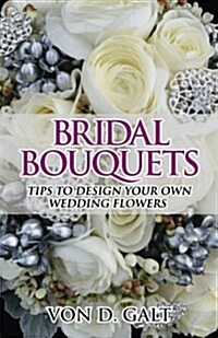 Bridal Bouquets: Tips to Design Your Own Wedding Flowers (Paperback)