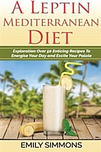 A Leptin Mediterranean Diet Exploration Over 50 Enticing Recipes to Energise You (Paperback)