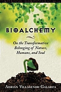 Bioalchemy: On the Transformative Belonging of Nature, Humans, and Soul (Paperback)
