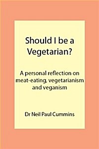 Should I be a Vegetarian? : A Personal Reflection on Meat-eating, Vegetarianism and Veganism (Paperback)