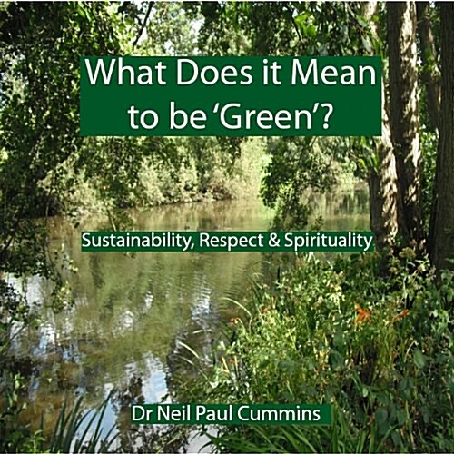 What Does it Mean to be Green? : Sustainability, Respect & Spirituality (Paperback)