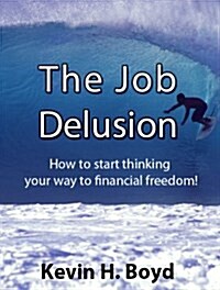 The Job Delusion : How to Start Thinking Your Way to Financial Freedom! (Paperback)
