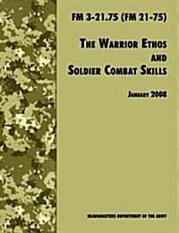 The Warrior Ethos and Soldier Combat Skills : The Official U.S. Army Field Manual FM 3-21.75 (FM 21-75), 28 January 2008 Revision (Paperback)