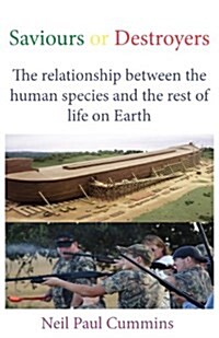 Saviours or Destroyers : The Relationship Between the Human Species and the Rest of Life on Earth (Paperback)