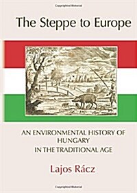 The Steppe to Europe : An Environmental History of Hungary in the Traditional Age (Hardcover)