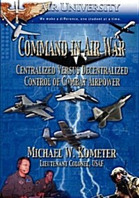 Command in Air War : Centralized Versus Decentralized Control of Combat Airpower (Paperback)