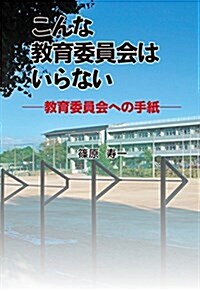 こんな敎育委員會はいらない―敎育委員會への手紙 (單行本(ソフトカバ-), 1st)