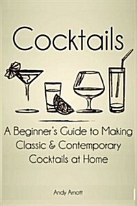 Cocktails: A Beginners Guide to Making Classic and Contemporary Cocktails at Home (Paperback)