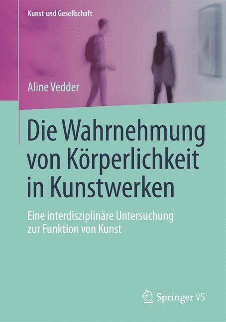 Die Wahrnehmung Von K?perlichkeit in Kunstwerken: Eine Interdisziplin?e Untersuchung Zur Funktion Von Kunst (Paperback, 2014)