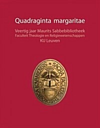 Quadraginta Margaritae: Veertig Jaar Maurits Sabbebibliotheek. Faculteit Theologie En Religiewetenschappen, Ku Leuven (Paperback)