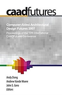 Computer-Aided Architectural Design Futures (Caadfutures) 2007: Proceedings of the 12th International Caad Futures Conference (Paperback, 2007)
