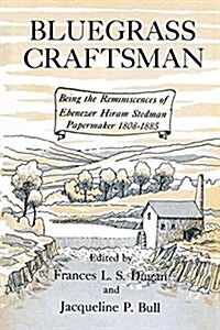 Bluegrass Craftsman: Being the Reminiscences of Ebenezer Hiram Stedman Papermaker 1808-1885 (Paperback)