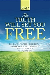 The Truth Will Set You Free: The Facts about Christianity and How It Will Lead You to Happiness, Peace, and Comfort (Paperback)