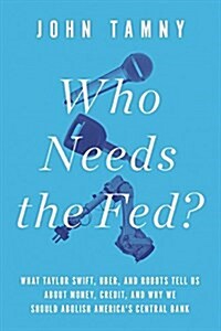 Who Needs the Fed?: What Taylor Swift, Uber, and Robots Tell Us about Money, Credit, and Why We Should Abolish Americas Central Bank (Hardcover)