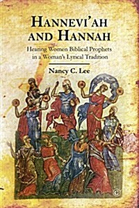 Hanneviah and Hannah: Hearing Women Biblical Prophets in a Womans Lyrical Tradition (Paperback)