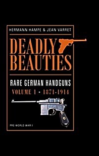 Deadly Beauties--Rare German Handguns, Vol. 1, 1871-1914: Pre-World War I (Hardcover)